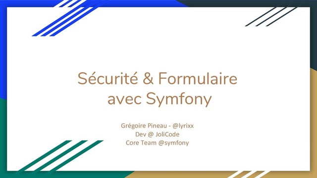 Sécurité & Formulaire
avec Symfony
Grégoire Pineau - @lyrixx
Dev @ JoliCode
Core Team @symfony
