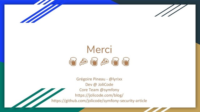 Merci

Grégoire Pineau - @lyrixx
Dev @ JoliCode
Core Team @symfony
https://jolicode.com/blog/
https://github.com/jolicode/symfony-security-article
