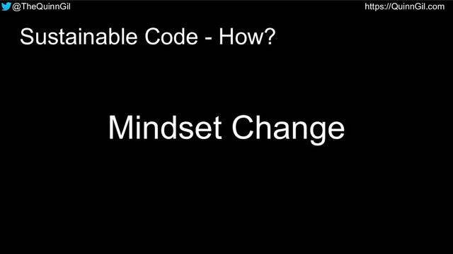 @TheQuinnGil https://QuinnGil.com
Mindset Change
Sustainable Code - How?
