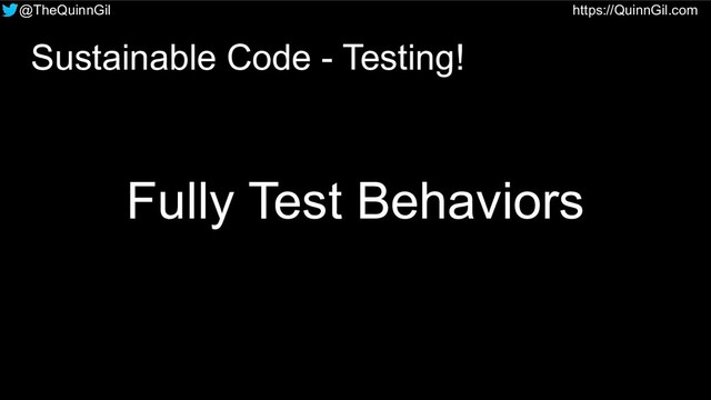 @TheQuinnGil https://QuinnGil.com
Fully Test Behaviors
Sustainable Code - Testing!
