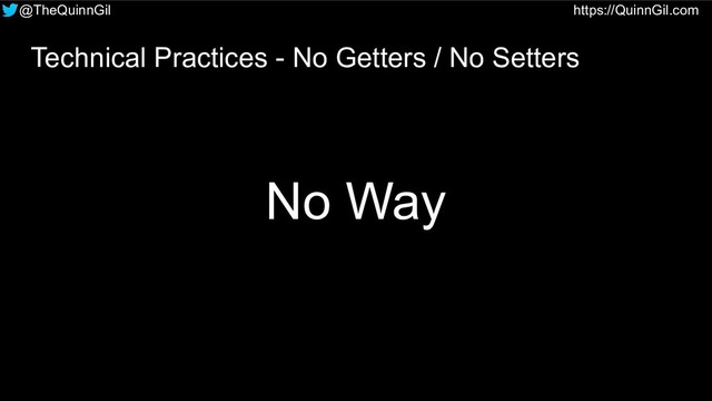 @TheQuinnGil https://QuinnGil.com
Technical Practices - No Getters / No Setters
No Way
