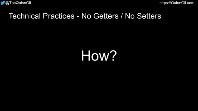 @TheQuinnGil https://QuinnGil.com
Technical Practices - No Getters / No Setters
How?
