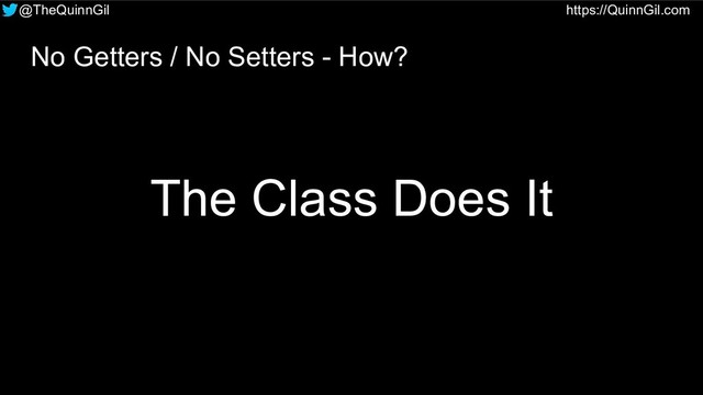 @TheQuinnGil https://QuinnGil.com
No Getters / No Setters - How?
The Class Does It
