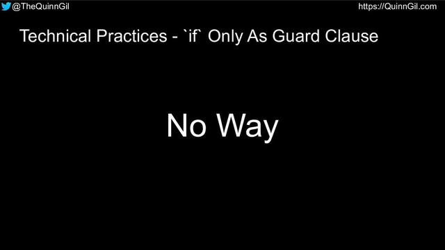 @TheQuinnGil https://QuinnGil.com
Technical Practices - `if` Only As Guard Clause
No Way
