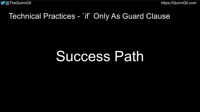@TheQuinnGil https://QuinnGil.com
Technical Practices - `if` Only As Guard Clause
Success Path
