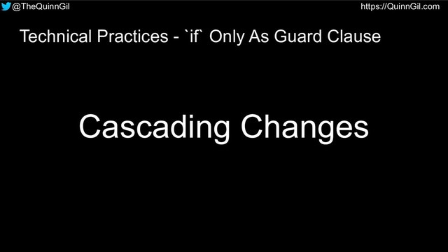 @TheQuinnGil https://QuinnGil.com
Technical Practices - `if` Only As Guard Clause
Cascading Changes
