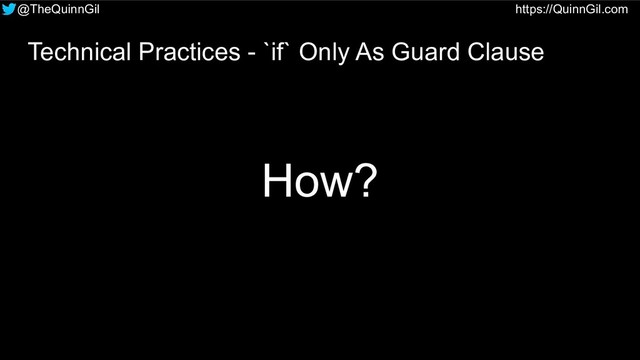 @TheQuinnGil https://QuinnGil.com
Technical Practices - `if` Only As Guard Clause
How?
