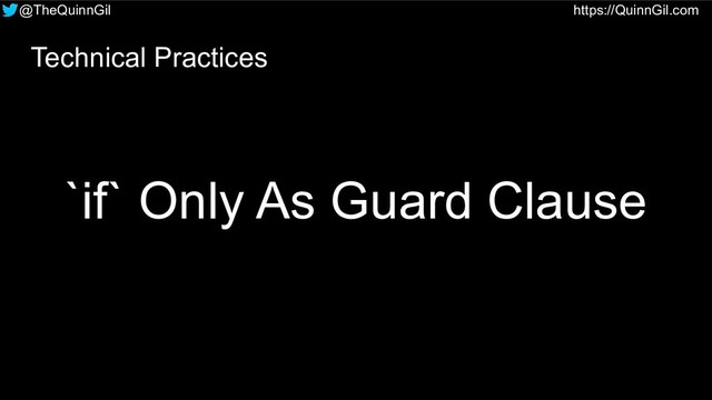 @TheQuinnGil https://QuinnGil.com
`if` Only As Guard Clause
Technical Practices
