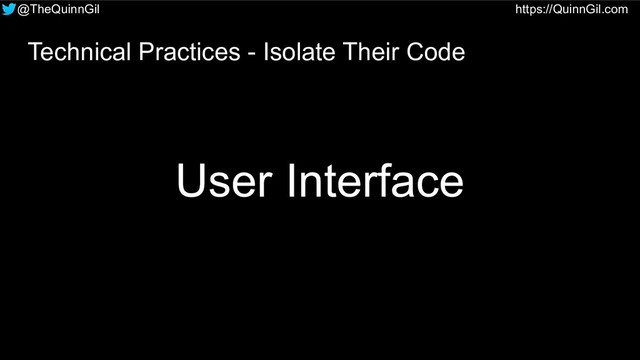 @TheQuinnGil https://QuinnGil.com
User Interface
Technical Practices - Isolate Their Code
