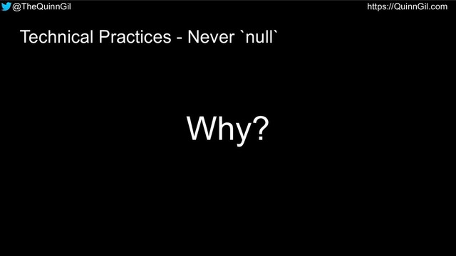 @TheQuinnGil https://QuinnGil.com
Why?
Technical Practices - Never `null`
