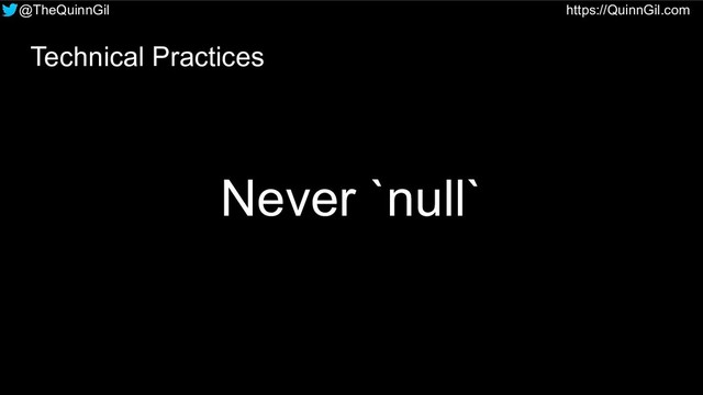 @TheQuinnGil https://QuinnGil.com
Never `null`
Technical Practices
