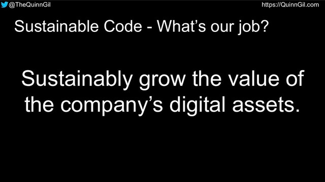 @TheQuinnGil https://QuinnGil.com
Sustainably grow the value of
the company’s digital assets.
Sustainable Code - What’s our job?
