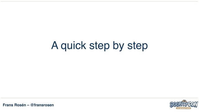 Frans Rosén – @fransrosen
A quick step by step
