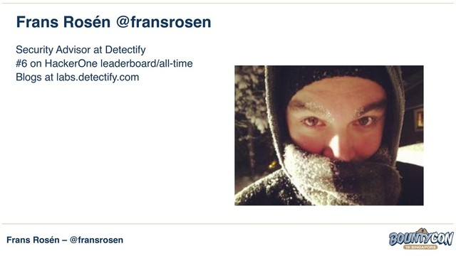 Frans Rosén – @fransrosen
Frans Rosén @fransrosen
Security Advisor at Detectify
#6 on HackerOne leaderboard/all-time
Blogs at labs.detectify.com

