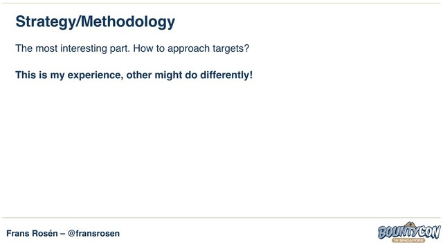 Frans Rosén – @fransrosen
Strategy/Methodology
The most interesting part. How to approach targets?
This is my experience, other might do differently!
