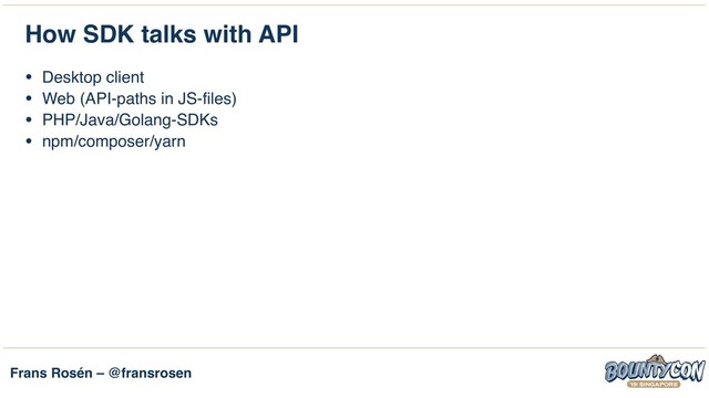 Frans Rosén – @fransrosen
How SDK talks with API
• Desktop client
• Web (API-paths in JS-files)
• PHP/Java/Golang-SDKs
• npm/composer/yarn 
