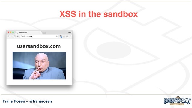 Frans Rosén – @fransrosen
XSS in the sandbox
usersandbox.com
