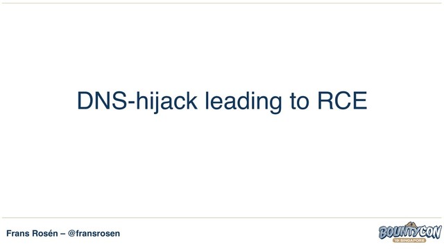 Frans Rosén – @fransrosen
DNS-hijack leading to RCE

