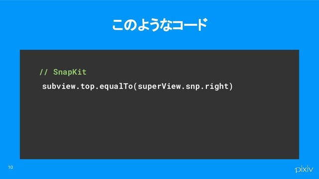 　　// SnapKit
subview.top.equalTo(superView.snp.right)
このようなコード
10

