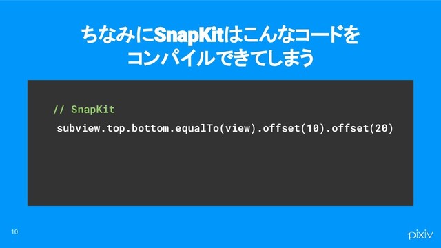 　　// SnapKit
subview.top.bottom.equalTo(view).offset(10).offset(20)
ちなみにSnapKitはこんなコードを
コンパイルできてしまう
10
