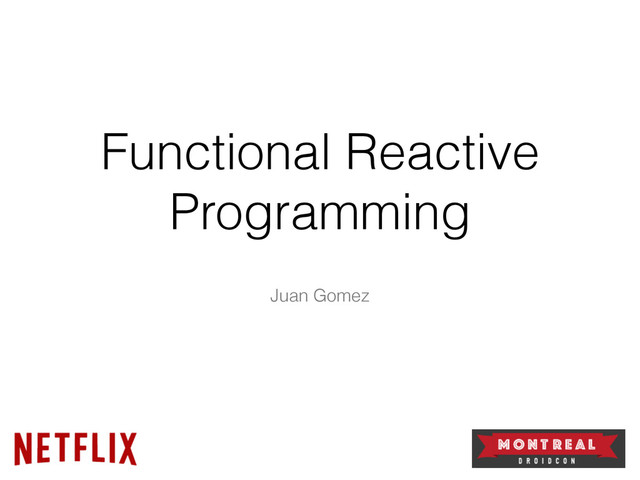 Functional Reactive
Programming
Juan Gomez
