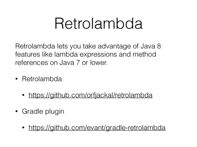 Retrolambda
Retrolambda lets you take advantage of Java 8
features like lambda expressions and method
references on Java 7 or lower.
• Retrolambda
• https://github.com/orfjackal/retrolambda
• Gradle plugin
• https://github.com/evant/gradle-retrolambda
