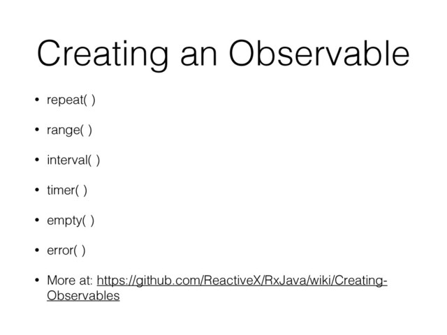 Creating an Observable
• repeat( )
• range( )
• interval( )
• timer( )
• empty( )
• error( )
• More at: https://github.com/ReactiveX/RxJava/wiki/Creating-
Observables
