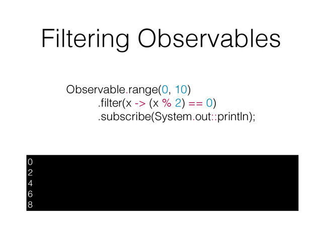 Filtering Observables
0
2
4
6
8
Observable.range(0, 10)
.ﬁlter(x -> (x % 2) == 0)
.subscribe(System.out::println);
