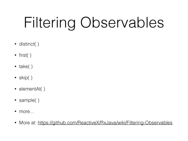 Filtering Observables
• distinct( )
• ﬁrst( )
• take( )
• skip( )
• elementAt( )
• sample( )
• more...
• More at: https://github.com/ReactiveX/RxJava/wiki/Filtering-Observables
