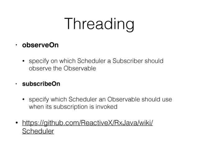 Threading
• observeOn
• specify on which Scheduler a Subscriber should
observe the Observable
• subscribeOn
• specify which Scheduler an Observable should use
when its subscription is invoked
• https://github.com/ReactiveX/RxJava/wiki/
Scheduler
