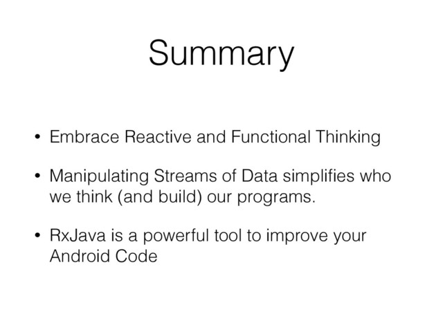 Summary
• Embrace Reactive and Functional Thinking
• Manipulating Streams of Data simpliﬁes who
we think (and build) our programs.
• RxJava is a powerful tool to improve your
Android Code
