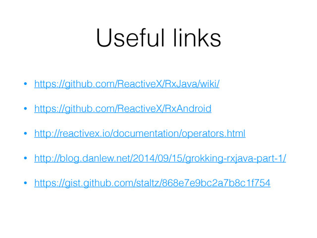 Useful links
• https://github.com/ReactiveX/RxJava/wiki/
• https://github.com/ReactiveX/RxAndroid
• http://reactivex.io/documentation/operators.html
• http://blog.danlew.net/2014/09/15/grokking-rxjava-part-1/
• https://gist.github.com/staltz/868e7e9bc2a7b8c1f754
