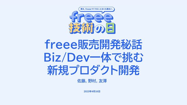 freee販売開発秘話
Biz/Dev一体で挑む
新規プロダクト開発
佐藤, 野村, 友澤
2023年4⽉16⽇
