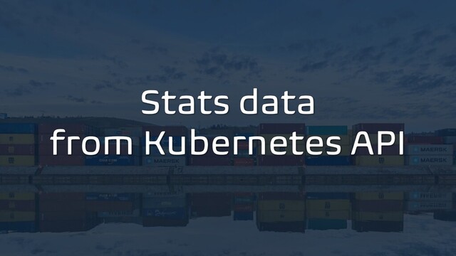 Stats data
from Kubernetes API
