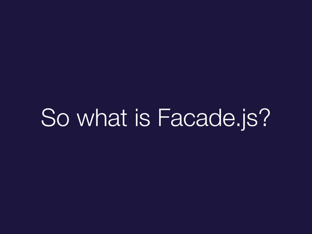So what is Facade.js?
