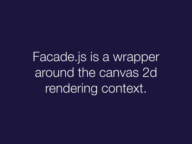 Facade.js is a wrapper
around the canvas 2d
rendering context.
