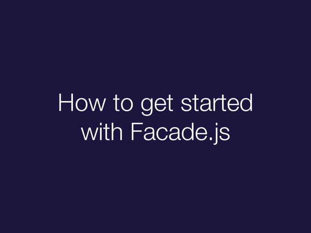 How to get started
with Facade.js
