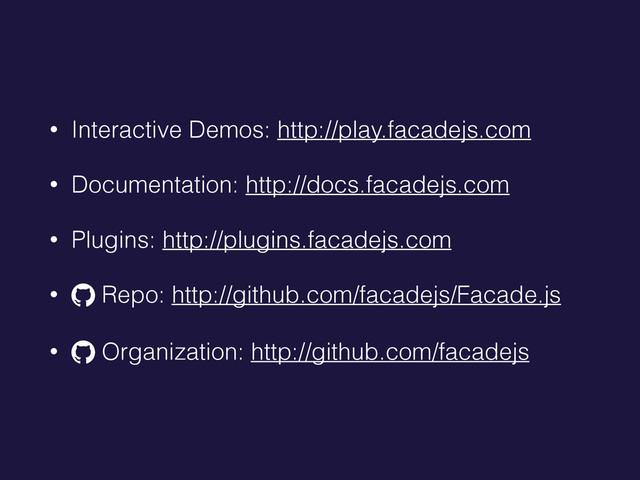 • Interactive Demos: http://play.facadejs.com
• Documentation: http://docs.facadejs.com
• Plugins: http://plugins.facadejs.com
• ! Repo: http://github.com/facadejs/Facade.js
• ! Organization: http://github.com/facadejs
