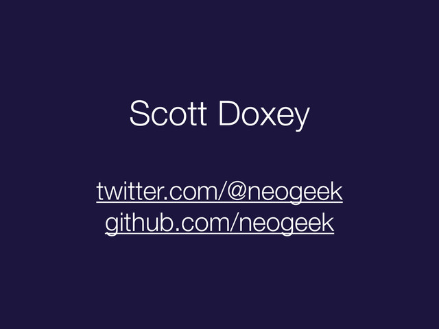 Scott Doxey
twitter.com/@neogeek
github.com/neogeek
