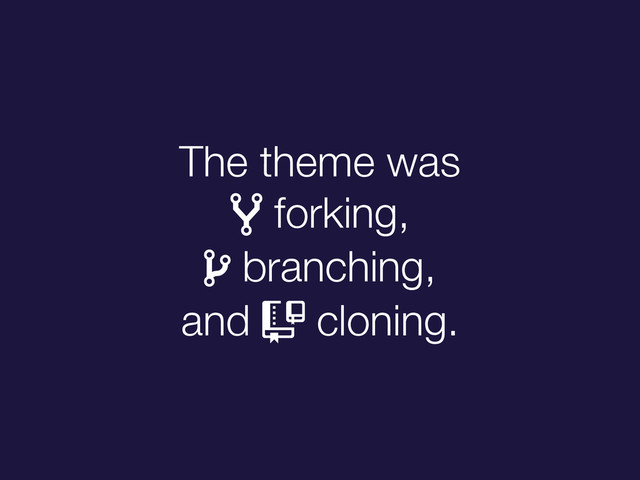 The theme was
" forking,
# branching,
and $ cloning.
