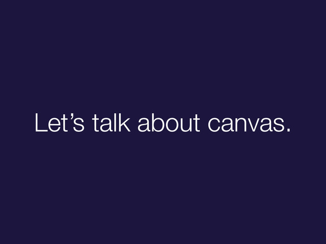 Let’s talk about canvas.
