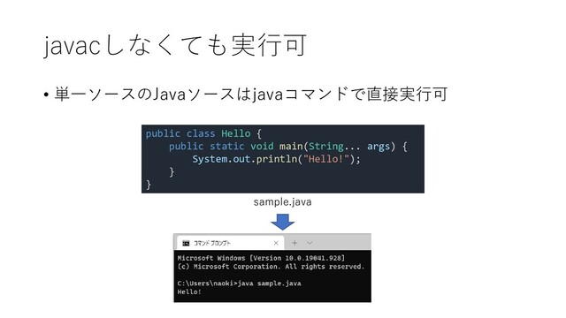 javacしなくても実行可
• 単一ソースのJavaソースはjavaコマンドで直接実行可
public class Hello {
public static void main(String... args) {
System.out.println("Hello!");
}
}
sample.java
