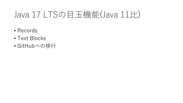 Java 17 LTSの目玉機能(Java 11比)
• Records
• Text Blocks
• GitHubへの移行
