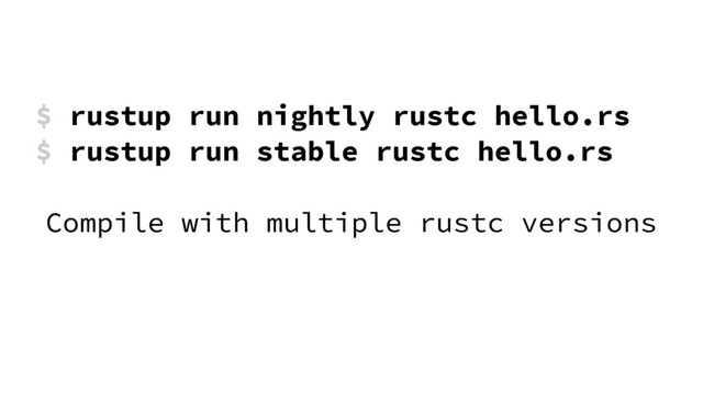 $ rustup run nightly rustc hello.rs
$ rustup run stable rustc hello.rs
Compile with multiple rustc versions
