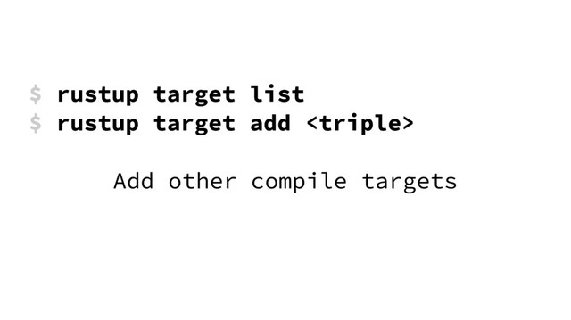 $ rustup target list
$ rustup target add 
Add other compile targets
