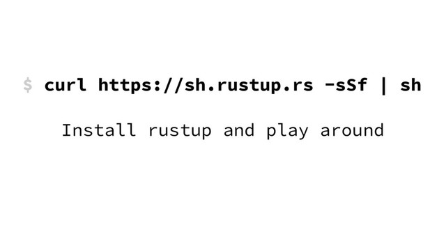 $ curl https://sh.rustup.rs -sSf | sh
Install rustup and play around
