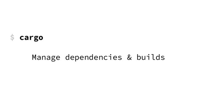 $ cargo
Manage dependencies & builds
