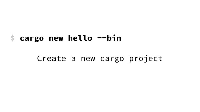 $ cargo new hello --bin
Create a new cargo project
