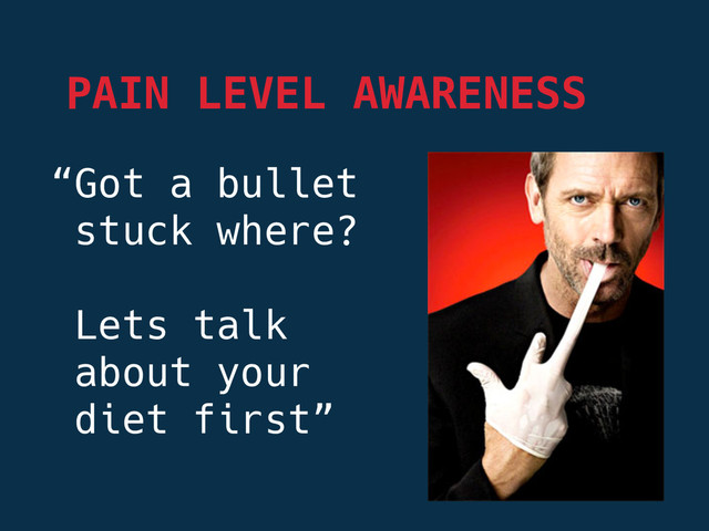 “Got a bullet 
stuck where?

Lets talk
about your 
diet first”


PAIN LEVEL AWARENESS
