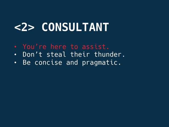 •  You’re here to assist.
•  Don’t steal their thunder.
•  Be concise and pragmatic.
<2> CONSULTANT
